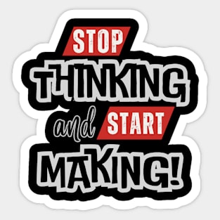 Stop Thinking and Start Making, Inspirational Saying Quote Sticker